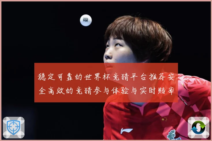 稳定可靠的世界杯竞猜平台推荐安全高效的竞猜参与体验与实时赔率数据研判-深度解析