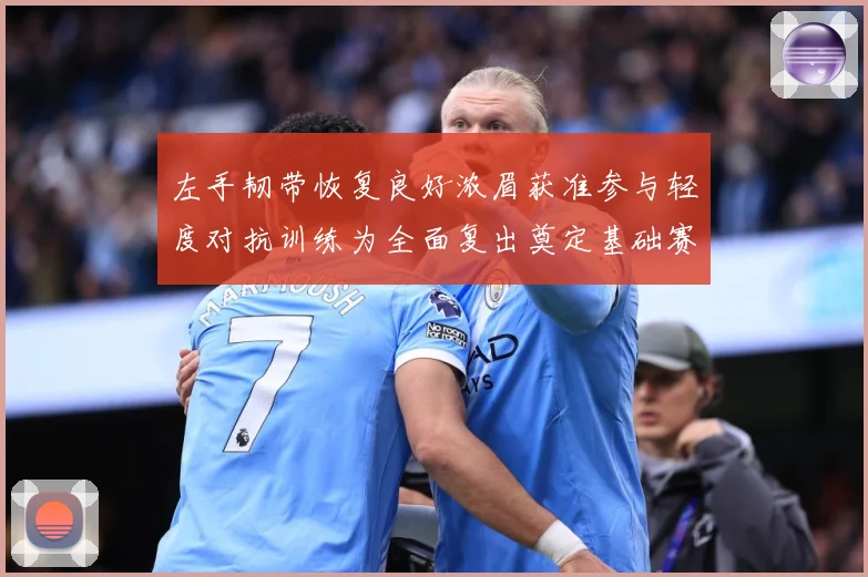左手韧带恢复良好浓眉获准参与轻度对抗训练为全面复出奠定基础赛场复盘-深度解析