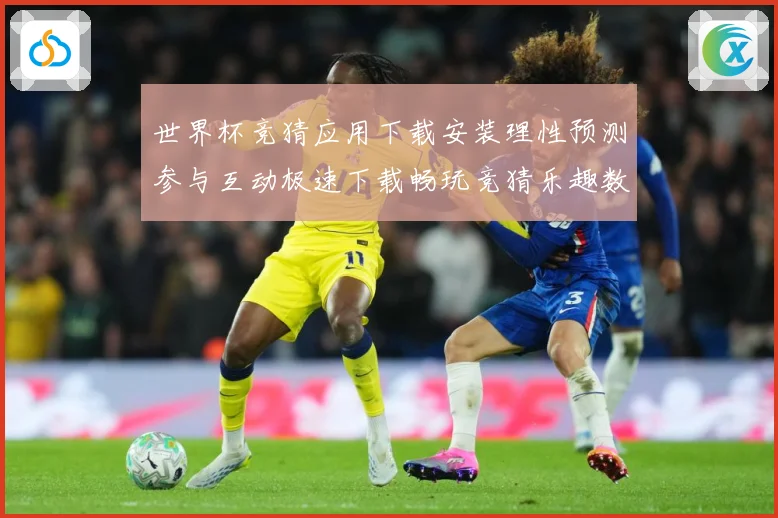 世界杯竞猜应用下载安装理性预测参与互动极速下载畅玩竞猜乐趣数据研判-深度解析