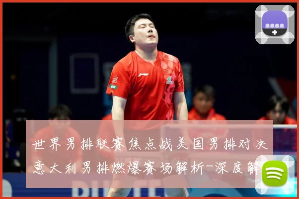 世界男排联赛焦点战美国男排对决意大利男排燃爆赛场解析-深度解析