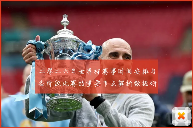 二零二六年世界杯赛事时间安排与各阶段比赛的重要节点解析数据研判-深度解析
