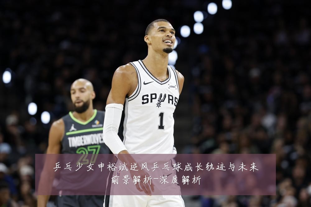 乒乓少女申裕斌逆风乒乓球成长轨迹与未来前景解析-深度解析