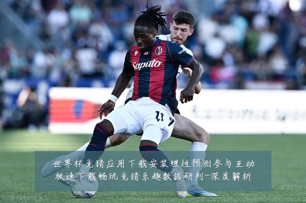 世界杯竞猜应用下载安装理性预测参与互动极速下载畅玩竞猜乐趣数据研判-深度解析